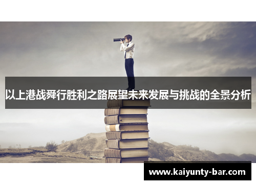 以上港战舜行胜利之路展望未来发展与挑战的全景分析